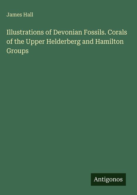 Titel: Illustrations of Devonian Fossils. Corals of the Upper Helderberg and Hamilton Groups. Autor: James Hall.