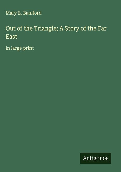 Text: "Mary E. Bamford - Out of the Triangle; A Story of the Far East - in large print. Antigonos." Grüner Hintergrund.