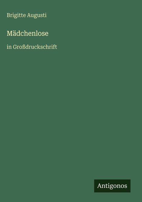 "Brigitte Augusti, Mädchenlose, in Großdruckschrift, Antigonos." Schlichtes Design in dunklem Grün.