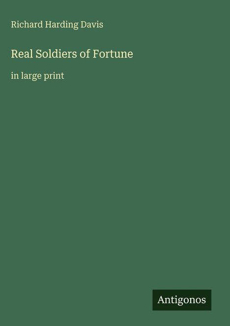 "Richard Harding Davis, Real Soldiers of Fortune, in large print". Grüner Hintergrund, unten rechts kleines schwarzes Logo "Antigonos".