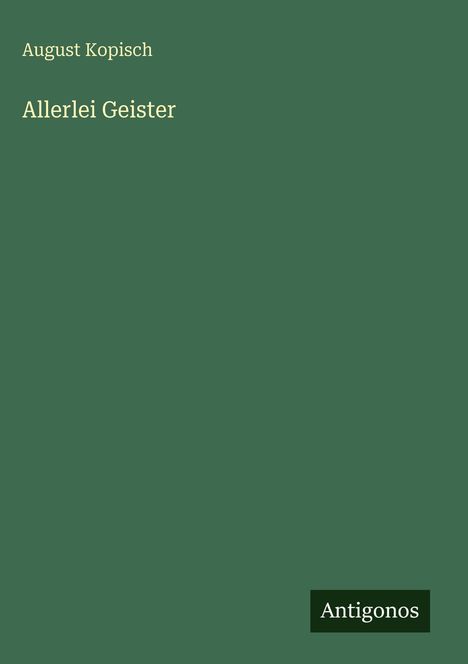 Text: "August Kopisch. Allerlei Geister." Grüner Hintergrund, weißer Text. Unten rechts: "Antigonos" in weißem Rechteck.