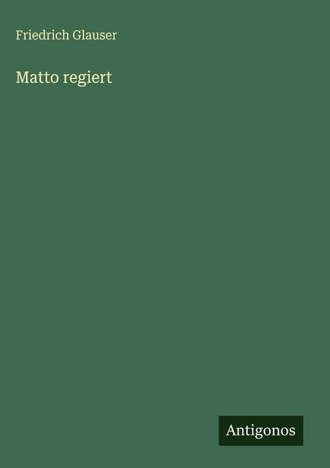 "Matto regiert" von Friedrich Glauser. Unten rechts steht "Antigonos". Ein schlichtes, grünes Design.