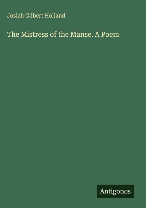 "Josiah Gilbert Holland, The Mistress of the Manse. A Poem, Antigonos" auf grünem Hintergrund.