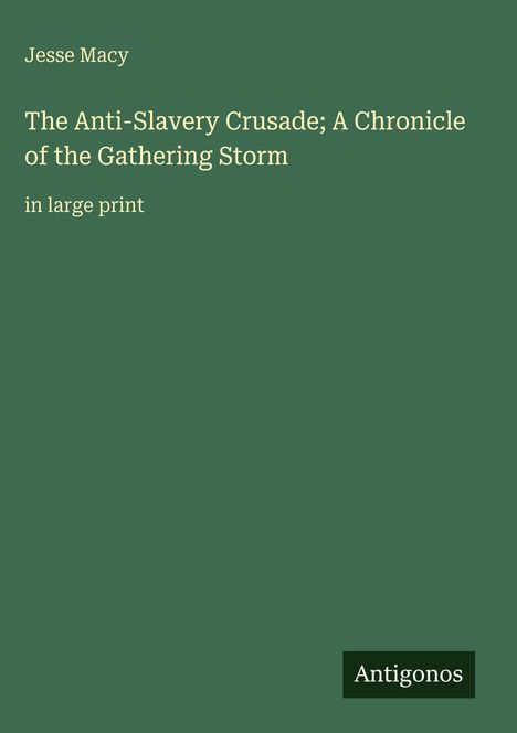 Text: "Jesse Macy. The Anti-Slavery Crusade; A Chronicle of the Gathering Storm. in large print." Grüner Hintergrund. Logo: Antigonos.