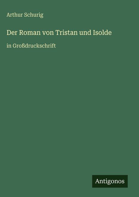 Oben steht "Arthur Schurig". Darunter "Der Roman von Tristan und Isolde". Unten "Antigonos". Alles auf grünem Hintergrund.