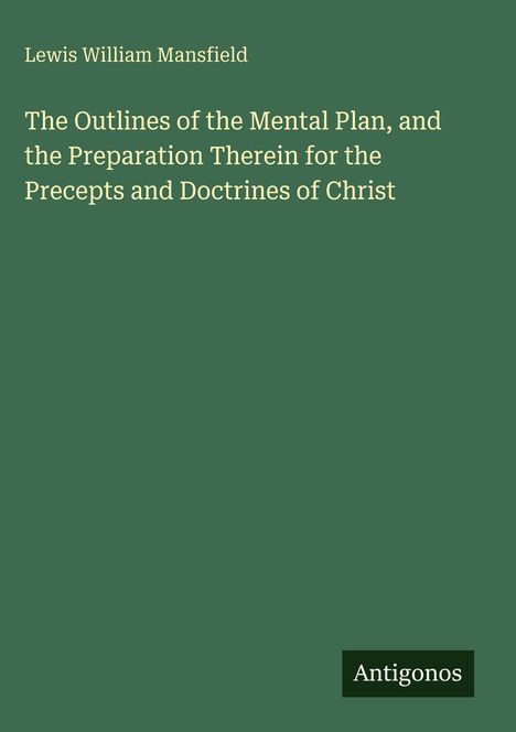 Grüner Hintergrund, Titel: "The Outlines of the Mental Plan...Christ", Autor: Lewis William Mansfield, Logo unten: "Antigonos".