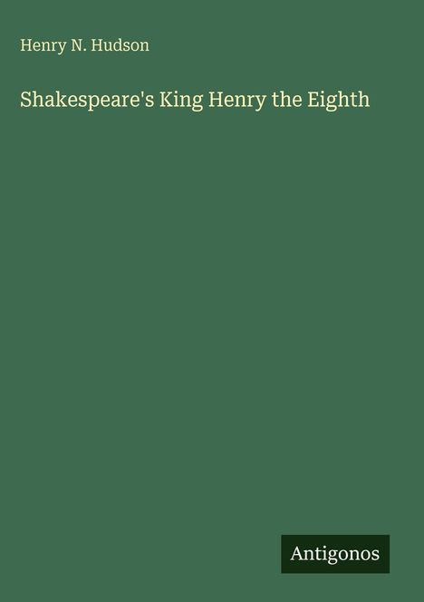 Titel: "Shakespeare's King Henry the Eighth" von Henry N. Hudson. Unten rechts steht "Antigonos". Hintergrund dunkelgrün.