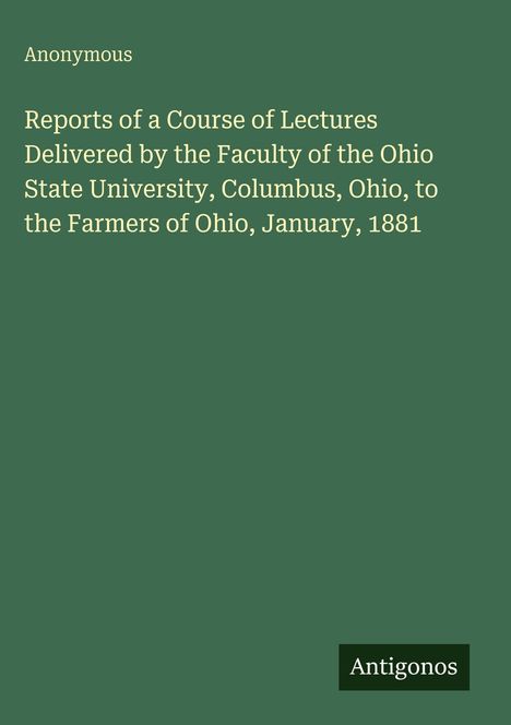 "Anonymous. Reports of a Course of Lectures...Farmers of Ohio, January, 1881. Antigonos" auf grünem Hintergrund.