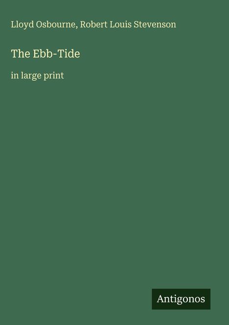 Lloyd Osbourne, Robert Louis Stevenson, "The Ebb-Tide, in large print". Grünes Cover mit "Antigonos" Logo unten rechts.