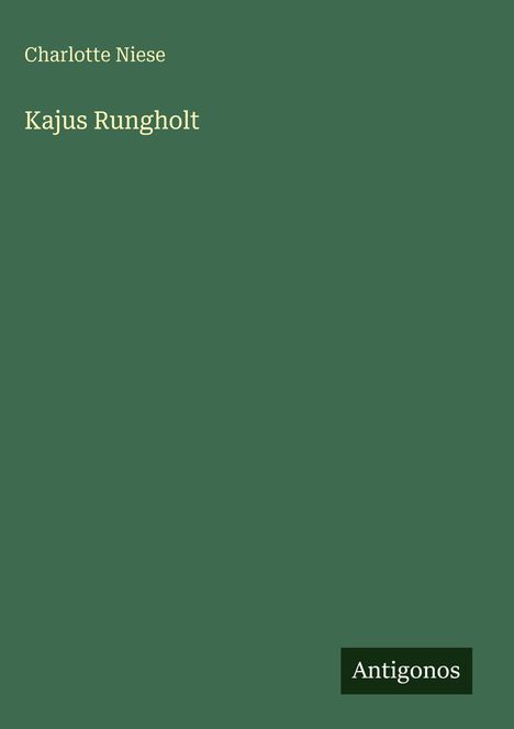 Buchtitel: "Kajus Rungholt" von Charlotte Niese. Grüner Hintergrund, unten rechts Logo "Antigonos" in Weiß.