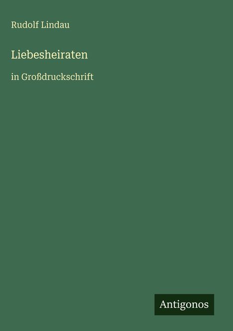 Text: "Rudolf Lindau, Liebsheiraten in Großdruckschrift". Unten ein kleines "Antigonos"-Logo auf dunkelgrünem Hintergrund.