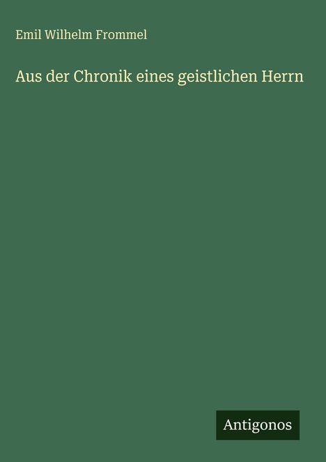 Oben steht "Emil Wilhelm Frommel", darunter "Aus der Chronik eines geistlichen Herrn". Unten rechts: "Antigonos".