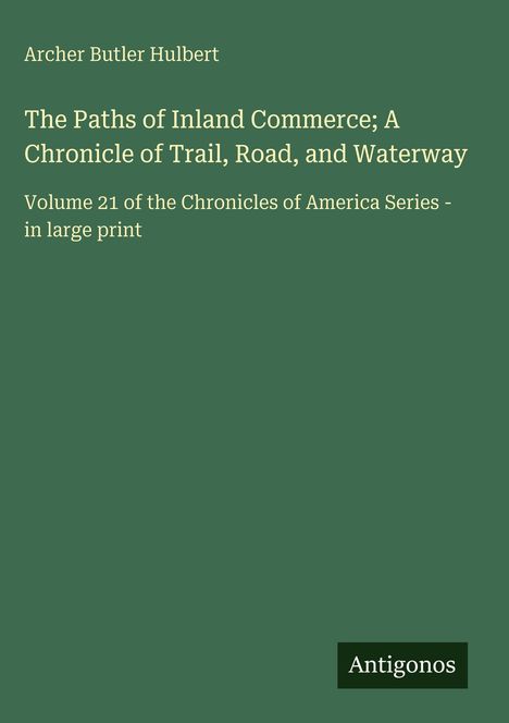 Archer Butler Hulbert, "The Paths of Inland Commerce; A Chronicle of Trail, Road, and Waterway." Grünes Cover, Logo: Antigonos.