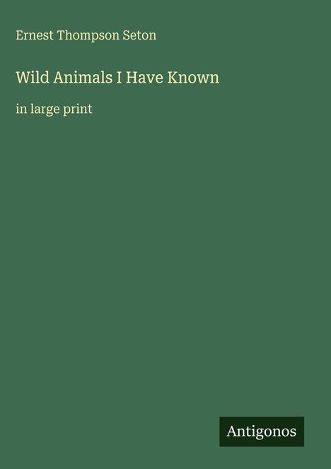 Ernest Thompson Seton, Wild Animals I Have Known, in großer Schrift. Unten rechts steht "Antigonos". Grüner Hintergrund.