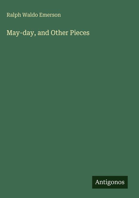 Titel: "May-day, and Other Pieces". Autor: Ralph Waldo Emerson. Grüner Hintergrund, unten Logo "Antigonos".