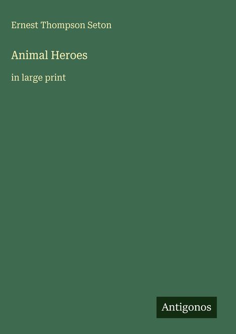 "Ernest Thompson Seton, Animal Heroes, in large print." Rechteckiges Logo mit "Antigonos" unten rechts auf grünem Hintergrund.