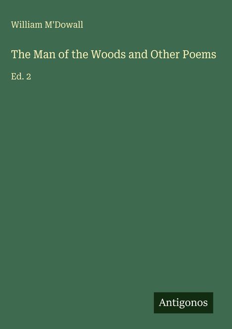 Oben "William M'Dowall". Titel: "The Man of the Woods and Other Poems". Unten rechts "Antigonos". Hintergrund grün.