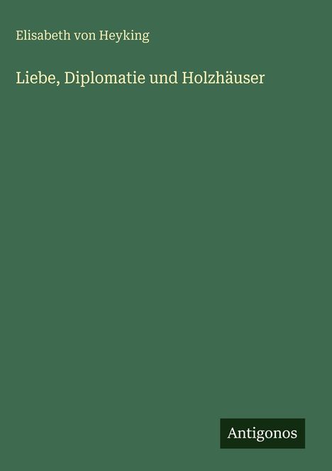 Text: "Elisabeth von Heyking, Liebe, Diplomatie und Holzhäuser, Antigonos." Grüner Hintergrund.