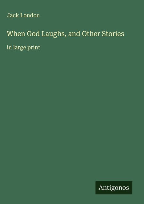 Jack London: "When God Laughs, and Other Stories" in großer Schrift. Unten rechts ein kleines Logo: Antigonos. Hintergrund: grün.