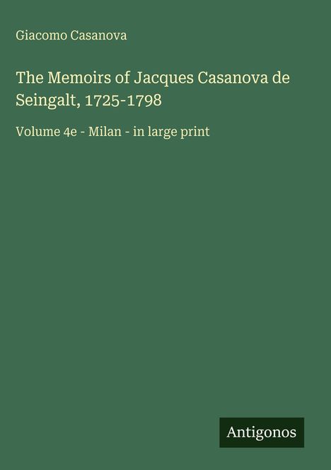 Titel: "The Memoirs of Jacques Casanova de Seingalt, 1725-1798", Autor: Giacomo Casanova, Volume 4e, großschrift. Unten ist ein Logo: Antigonos. Hintergrund: dunkelgrün.