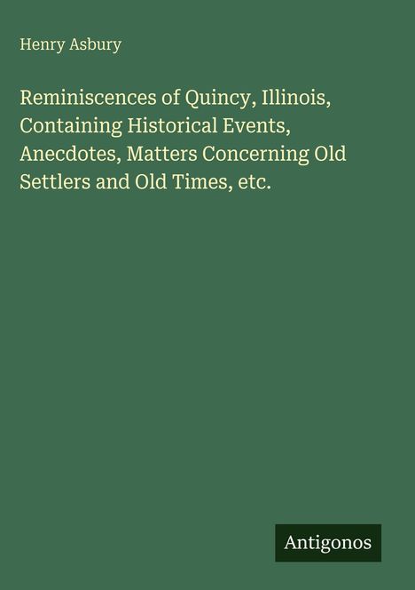 "Henry Asbury. Reminiscences of Quincy, Illinois. Antigonos." Grüner Hintergrund, schlichte Typografie.