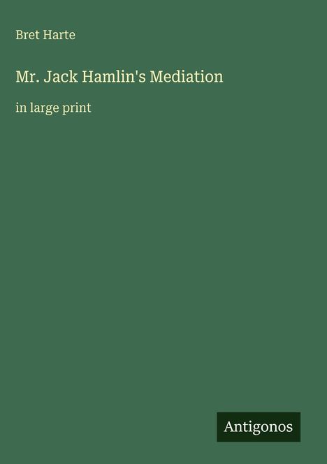 "Bret Harte, Mr. Jack Hamlin's Mediation, in large print." Grüner Hintergrund mit "Antigonos" unten rechts.