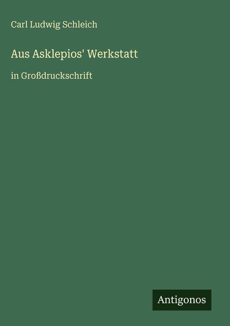 „Carl Ludwig Schleich. Aus Asklepios' Werkstatt in Großdruckschrift.“ Grüner Hintergrund, „Antigonos“-Logo unten.