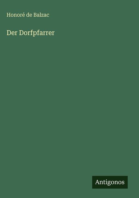 Titel: "Der Dorfpfarrer"; Autor: "Honoré de Balzac"; Grüner Hintergrund; Logo: "Antigonos" unten rechts.