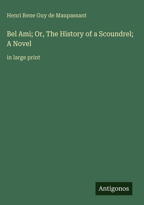 Henri Rene Guy de Maupassant: "Bel Ami; Or, The History of a Scoundrel; A Novel" in großer Schrift. Unten steht "Antigonos".