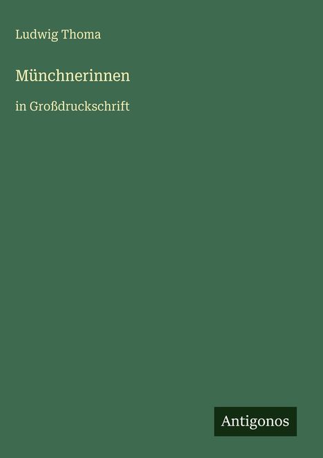 "Ludwig Thoma, Münchnerinnen in Großdruckschrift" auf grünem Hintergrund, unten rechts steht "Antigonos".