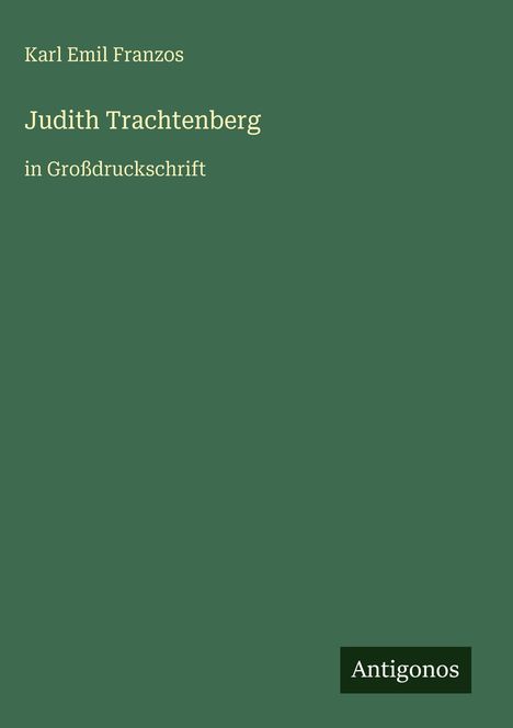 "Judith Trachtenberg" von Karl Emil Franzos, in Großdruck, grüner Hintergrund, unten rechts das Logo "Antigonos".