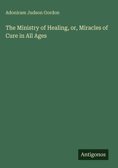 Der Text lautet: "Adoniram Judson Gordon. The Ministry of Healing, or, Miracles of Cure in All Ages." Unten steht "Antigonos".