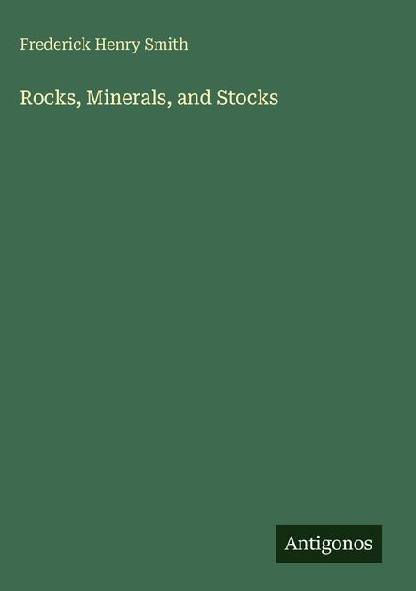 Titel: "Rocks, Minerals, and Stocks" von Frederick Henry Smith. Unten rechts: "Antigonos". Dunkelgrüner Hintergrund.