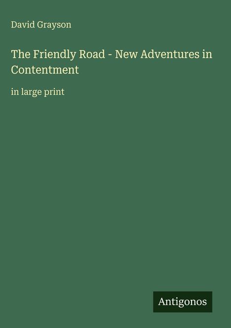 Grüner Hintergrund, Text: "David Grayson, The Friendly Road - New Adventures in Contentment, in large print", unten "Antigonos".