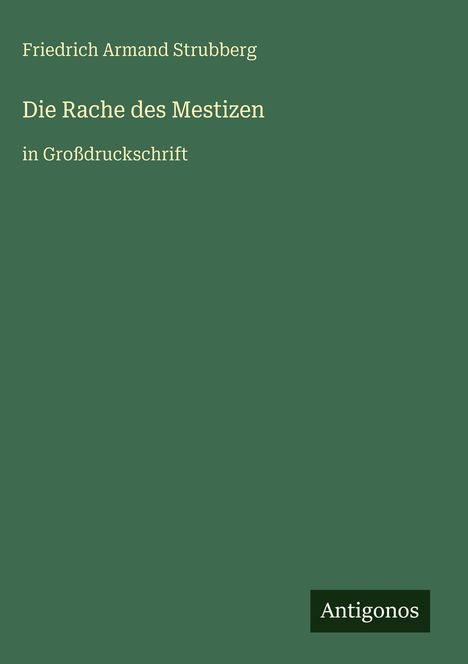 Friedrich Armand Strubberg: Die Rache des Mestizen, in Großdruckschrift. Unten rechts: Antigonos. Grüner Hintergrund.