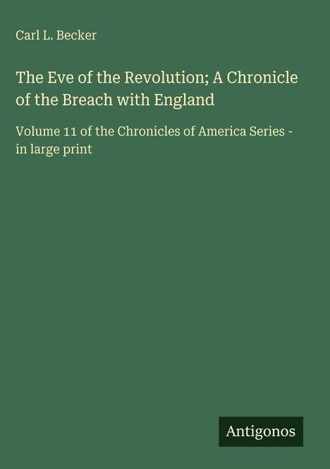 Cover eines Buches von Carl L. Becker: "The Eve of the Revolution; A Chronicle of the Breach with England". Unten rechts "Antigonos".