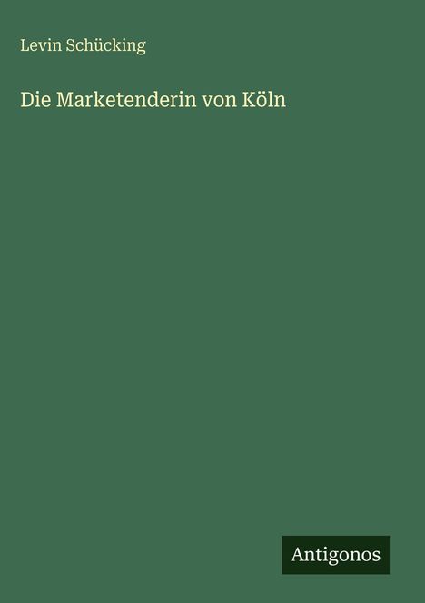Text: "Levin Schücking - Die Marketenderin von Köln". Unten rechts steht "Antoginos". Grüner Hintergrund.
