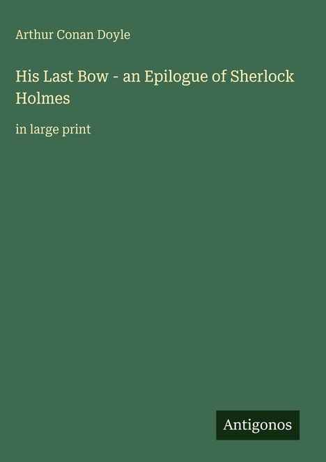 Arthur Conan Doyle, "His Last Bow - an Epilogue of Sherlock Holmes," große Schrift. Grüner Hintergrund, Antigonos-Logo.