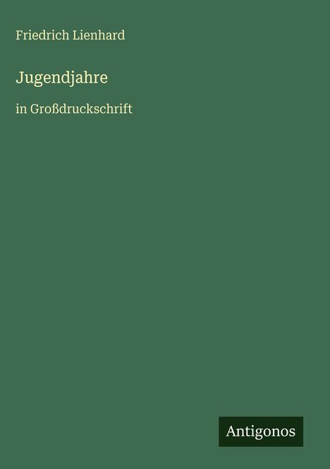 Friedrich Lienhard, "Jugendjahre", in Großdruckschrift. Unten rechts das Logo "Antigonos" auf grünem Hintergrund.