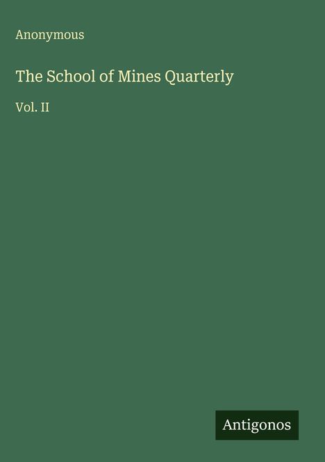 "Anonymous. The School of Mines Quarterly. Vol. II." Grüner Hintergrund, unten rechts steht "Antigonos" auf schwarzem Grund.