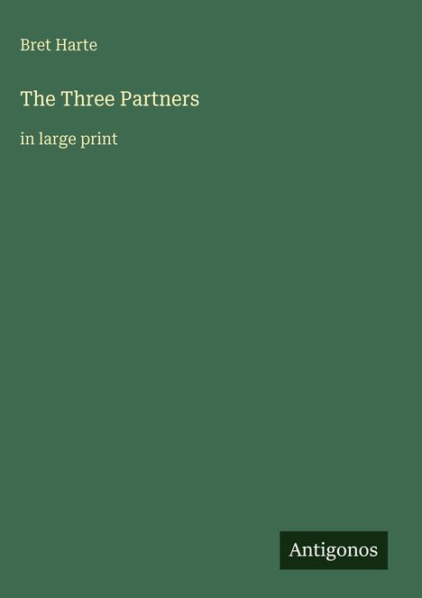 „Bret Harte: The Three Partners, in large print“. Dunkelgrüner Hintergrund. Unten ein schwarzes Rechteck mit „Antigonos“.