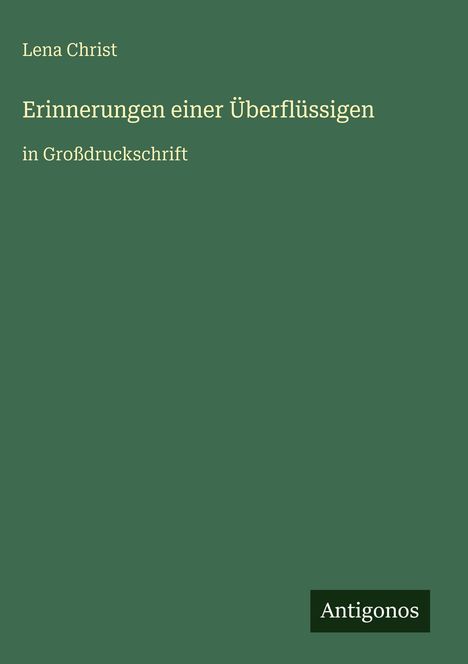 „Lena Christ. Erinnerungen einer Überflüssigen in Großdruckschrift.“ Unten steht „Antigonos“. Der Hintergrund ist grün.