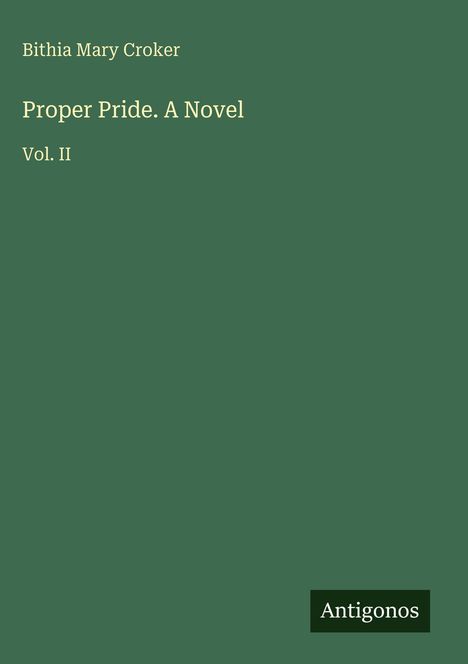 Auf grünem Hintergrund steht: "Bithia Mary Croker, Proper Pride. A Novel, Vol. II". Unten rechts: "Antigonos".