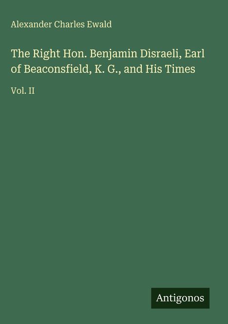Text: "Alexander Charles Ewald", "The Right Hon. Benjamin Disraeli, Earl of Beaconsfield, K. G., and His Times, Vol. II" und "Antigonos".  
Hintergrund: Dunkelgrün.
