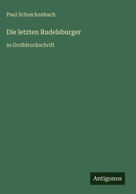 Paul Schreckenbach, "Die letzten Rudelsburger", in Großdruckschrift. Grünes Cover, unten rechts Logo "Antigonos".