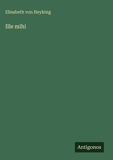 Text: „Elisabeth von Heyking“, „Ille mihi“ und „Antigonos“. Grüner Hintergrund, minimalistisches Design.