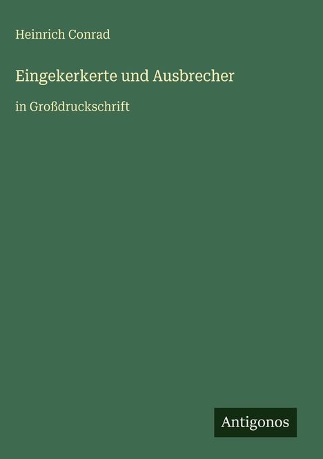 Text: "Heinrich Conrad, Eingekerkerte und Ausbrecher, in Großdruckschrift". Grüner Hintergrund, unten rechts "Antigonos".