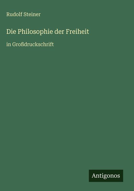 Titel: "Die Philosophie der Freiheit". Autor: Rudolf Steiner. Großgrüne Fläche mit kleinem Logo unten rechts: Antigonos.