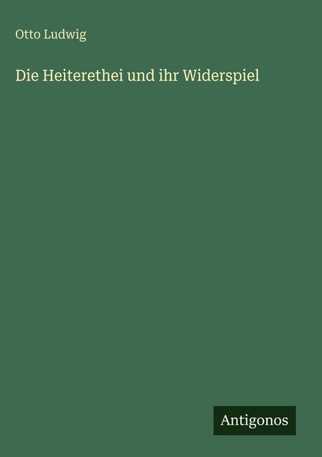 Otto Ludwig, "Die Heiteretheit und ihr Widerspiel". Dunkelgrüner Hintergrund, unten rechts "Antigonos" in Weiß auf Schwarz.