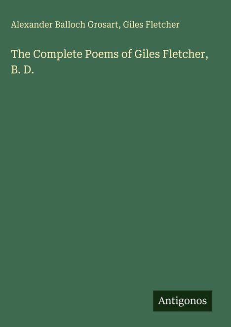 Titel: "The Complete Poems of Giles Fletcher, B. D." Autoren: Alexander Balloch Grosart, Giles Fletcher. Unten rechts: "Antigonos". Hintergrund: Dunkelgrün.